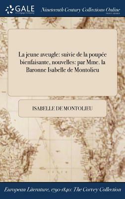 La Jeune Aveugle: Suivie de la Poupee Bienfaisante, Nouvelles: Par Mme. La Baronne Isabelle de Montolieu by Isabelle De Montolieu