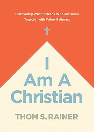 I Am a Christian: Discovering What It Means to Follow Jesus Together with Fellow Believers by Thom S. Rainer