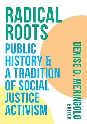 Radical Roots: Public History and a Tradition of Social Justice Activism by Denise D. Meringolo