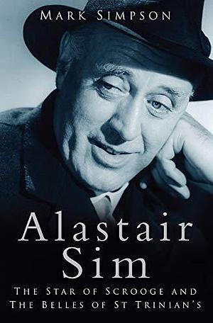 Alastair Sim: The Star of Scrooge and The Belles of St Trinian's by Mark Simpson