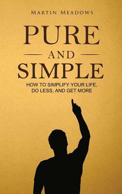 Pure and Simple: How to Simplify Your Life, Do Less, and Get More by Martin Meadows