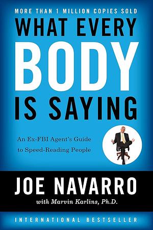 What Everybody Is Saying: An Ex-FBI Agent's Guide to Speed-Reading People by Joe Navarro