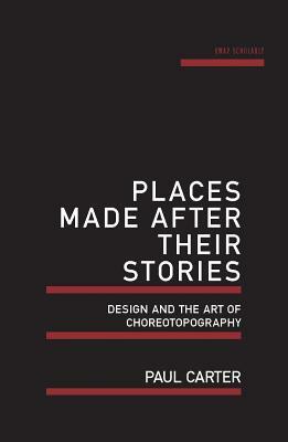 Places Made After Their Stories: Design and the Art of Choreotopography by Paul Carter