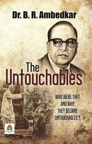 The Untouchables : Who Were They and Why They Became Untouchables by B.R. Ambedkar, B.R. Ambedkar