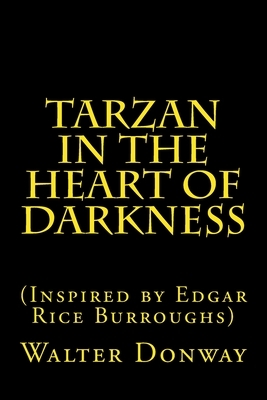 Tarzan in the Heart of Darkness: (Inspired by Edgar Rice Burroughs) by Walter Donway