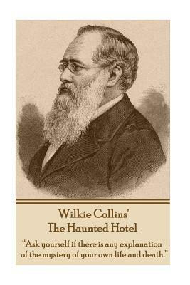 Wilkie Collins' the Haunted Hotel: Ask Yourself If There Is Any Explanation of the Mystery of Your Own Life and Death. by Wilkie Collins