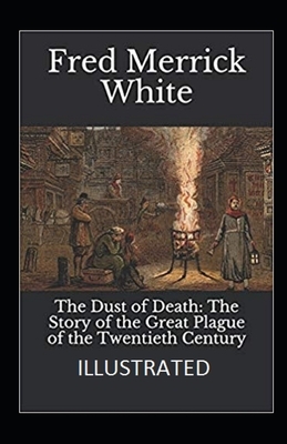 The Dust of Death: The Story of the Great Plague of the Twentieth Century Illustrated by Fred Merrick White