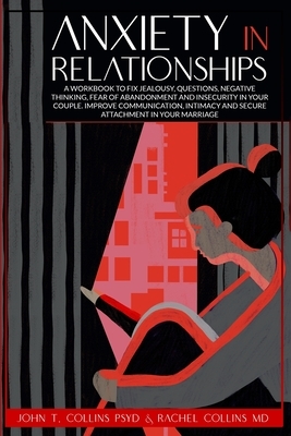 Anxiety in Relationships: A Workbook to Fix Jealousy, Questions, Negative Thinking, Fear of Abandonment and Insecurity in Your Couple. Improve C by Rachel Collins, John T. Collins