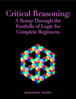 Critical Reasoning: A Romp Through the Foothills of Logic for Complete Beginners by Chris Wood, Marianne Talbot