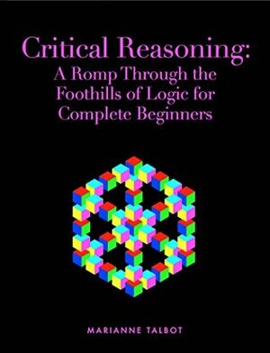 Critical Reasoning: A Romp Through the Foothills of Logic for Complete Beginners by Marianne Talbot, Chris Wood