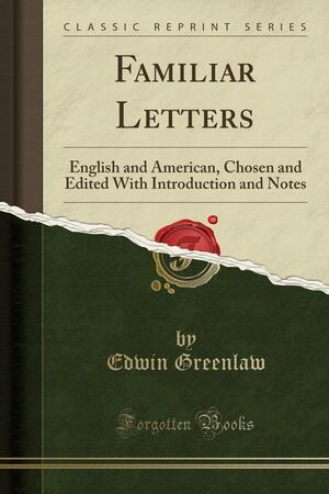 Familiar Letters: English and American, Chosen and Edited with Introduction and Notes by Edwin Greenlaw