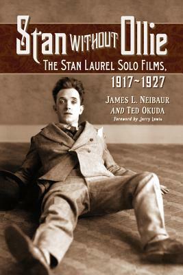 Stan Without Ollie: The Stan Laurel Solo Films, 1917-1927 by Ted Okuda, James L. Neibaur