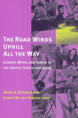 The Road Winds Uphill All the Way: Gender, Work, and Family in the United States and Japan by Agnes Miling Kaneko Chan, Myra Strober