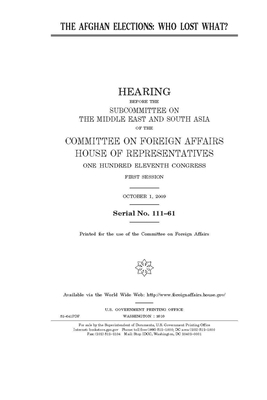 The Afghan elections: who lost what? by United Stat Congress, Committee on Foreign Affairs (house), United States House of Representatives