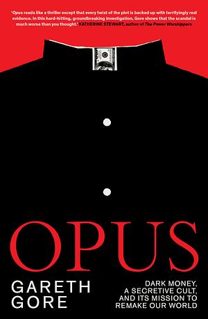Opus: Dark Money, a Secretive Cult, and its Mission to Remake our World by Gareth Gore