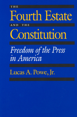 The Fourth Estate and the Constitution: Freedom of the Press in America by Lucas A. Powe