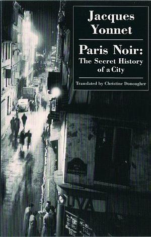 Paris Noir: The Secret History of A City by Jacques Yonnet, Christine Donougher