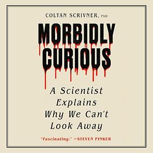 Morbidly Curious: A Scientist Explains Why We Can't Look Away by Coltan Scrivner