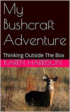 My Bushcraft Adventure: Thinking Outside The Box by Karen Harrison