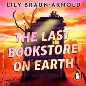 The Last Bookstore On Earth by Lily Braun-Arnold