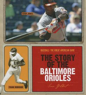 The Story of the Baltimore Orioles by Sara Gilbert