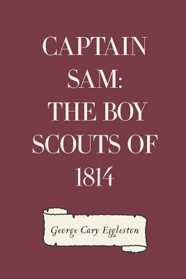 Captain Sam: The Boy Scouts of 1814 by George Cary Eggleston