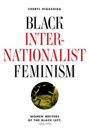 Black Internationalist Feminism: Women Writers of the Black Left, 1945-1995 by Cheryl Higashida