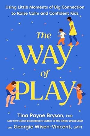 The Way of Play: Using Little Moments of Big Connection to Raise Calm and Confident Kids by Tina Payne Bryson, Georgie Wisen-Vincent