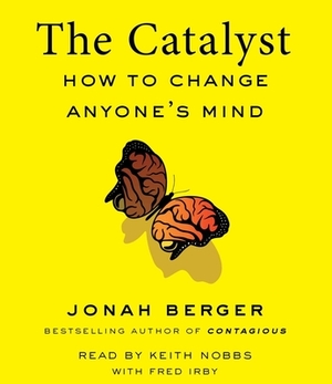 The Catalyst: How to Change Anyone's Mind by Jonah Berger