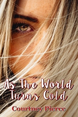 As The World Turns Cold by Courtney Pierce