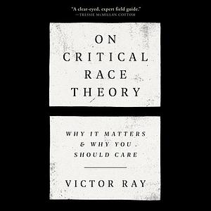 On Critical Race Theory: Why It Matters & Why You Should Care by Victor Ray