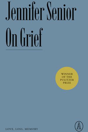 On Grief: Love, Loss, Memory by Jennifer Senior