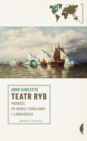 Teatr ryb. Podróże po Nowej Fundlandii i Labradorze by John Gimlette