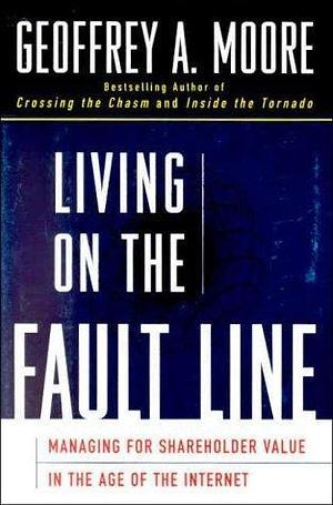 Living on the Fault Line : Managing for Shareholder Value in the Age of the Internet by Geoffrey A. Moore, Geoffrey A. Moore