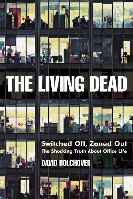 The Living Dead: Switched Off, Zoned Out - The Shocking Truth about Office Life by David Bolchover