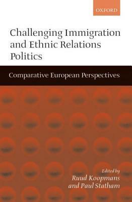 Challenging Immigration and Ethnic Relations Politics ' Comparative European Perspectives by Paul Statham, Ruud Koopmans