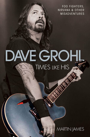 Dave Grohl: Times Like His by Martin James