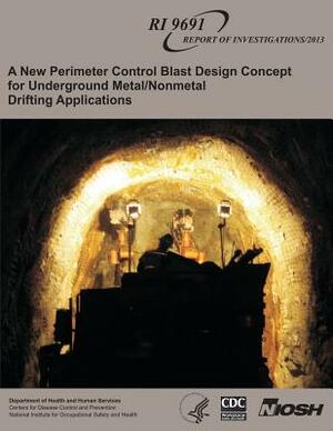 A New Perimeter Control Blast Design Concept for Underground Metal/Nonmetal Drifting Applications by National Institute Fo Safety and Health, D. Human Services, Centers for Disease Cont And Prevention