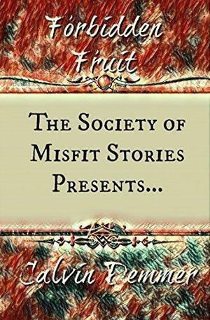 The Society of Misfit Stories Presents: Forbidden Fruit by Calvin Demmer, Calvin Demmer