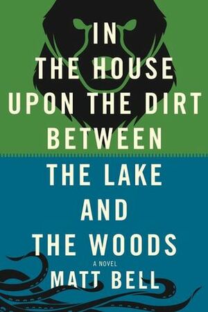 In the House Upon the Dirt Between the Lake and the Woods by Matt Bell