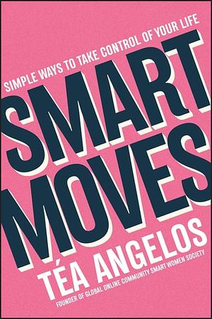 Smart Moves: Simple ways to take control of your life by Téa Angelos