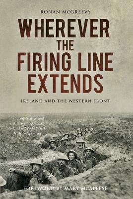 Wherever the Firing Line Extends: Ireland and the Western Front by Ronan McGreevy