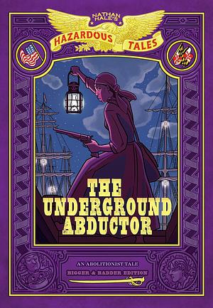 The Underground Abductor: Bigger & Badder Edition (Nathan Hale's Hazardous Tales #5): An Abolitionist Tale about Harriet Tubman by Nathan Hale, Nathan Hale