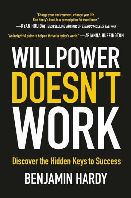 Willpower Doesn't Work: Discover the Hidden Keys to Success by Benjamin P. Hardy