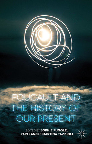 Foucault and the History of our Present by Martina Tazzioli, Yari Lanci, Sophie Fuggle