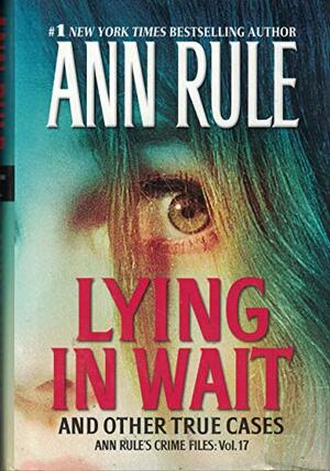 Lying in Wait and Other True Cases - Ann Rule's Crime Files: Vol 17 by Ann Rule