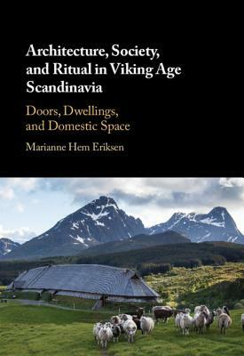 Architecture, Society, and Ritual in Viking Age Scandinavia by Marianne Hem Eriksen