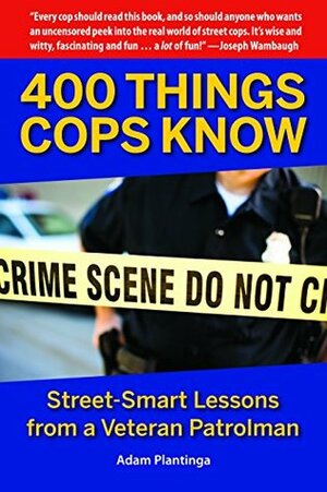 400 Things Cops Know: Street-Smart Lessons from a Veteran Patrolman by Adam Plantinga