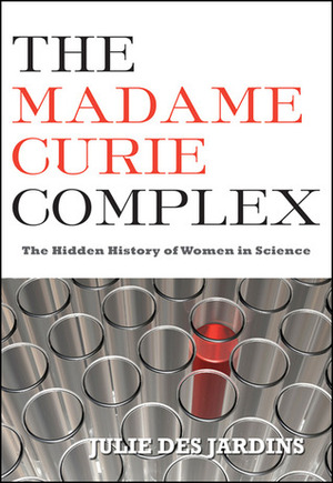The Madame Curie Complex: The Hidden History of Women in Science by Julie Des Jardins
