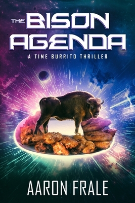 The Bison Agenda: A Time Burrito Thriller by Aaron Frale